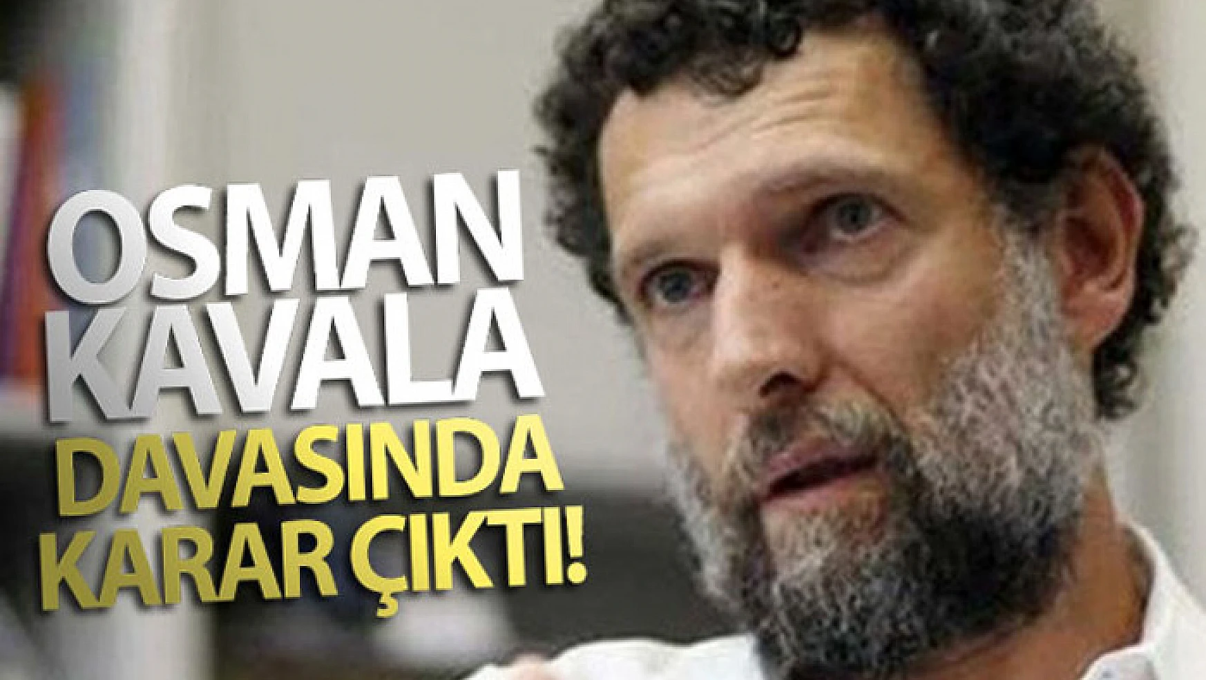 Osman Kavala'nın tutukluluğunun devamına karar verildi