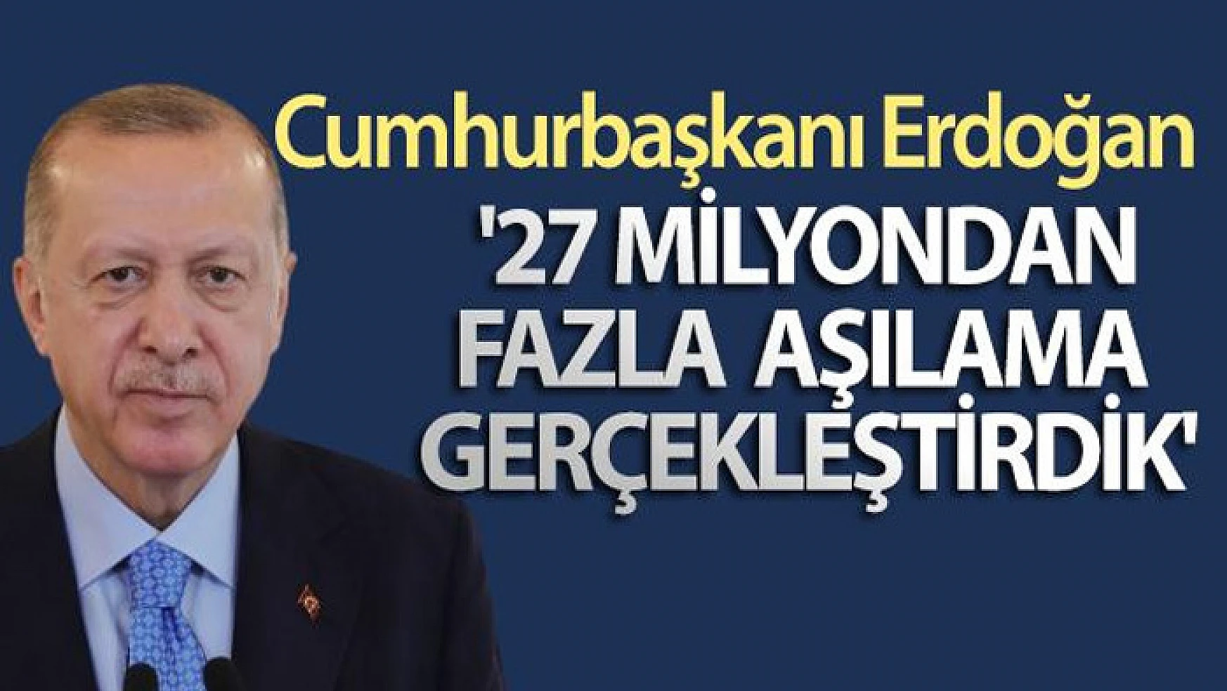 Cumhurbaşkanı Erdoğan: '27 milyondan fazla aşılama gerçekleştirdik'