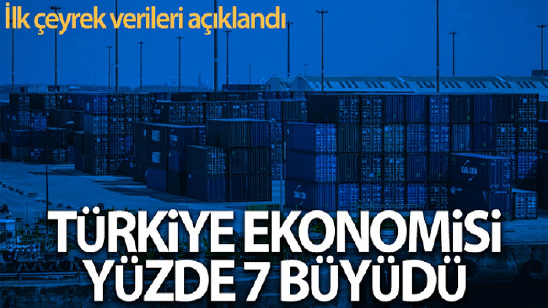 Türkiye ekonomisi ilk çeyrekte yıllık yüzde 7 büyüdü