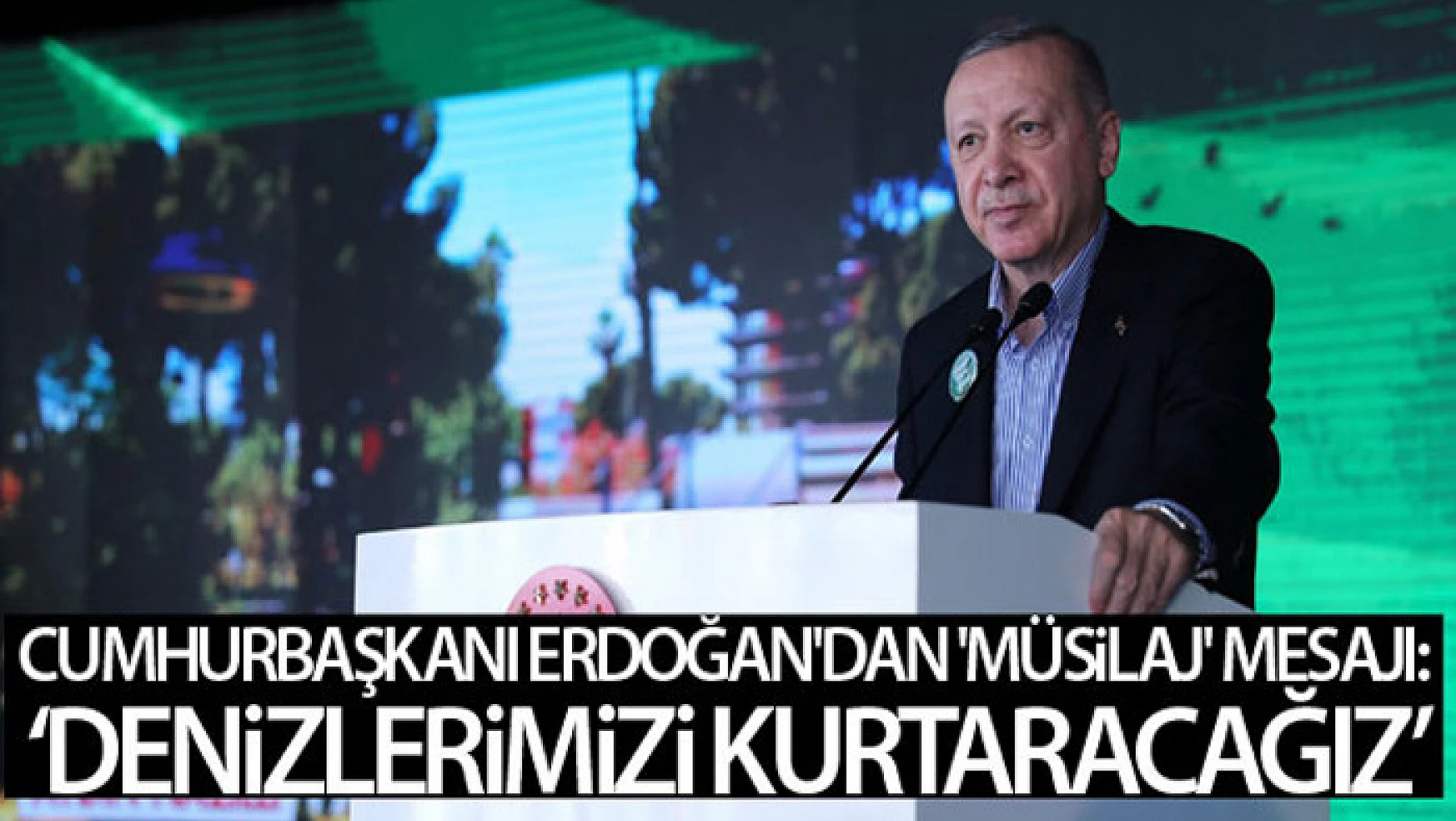 Cumhurbaşkanı Erdoğan: 'Bu müsilaj belasından denizlerimizi kurtaracağız'