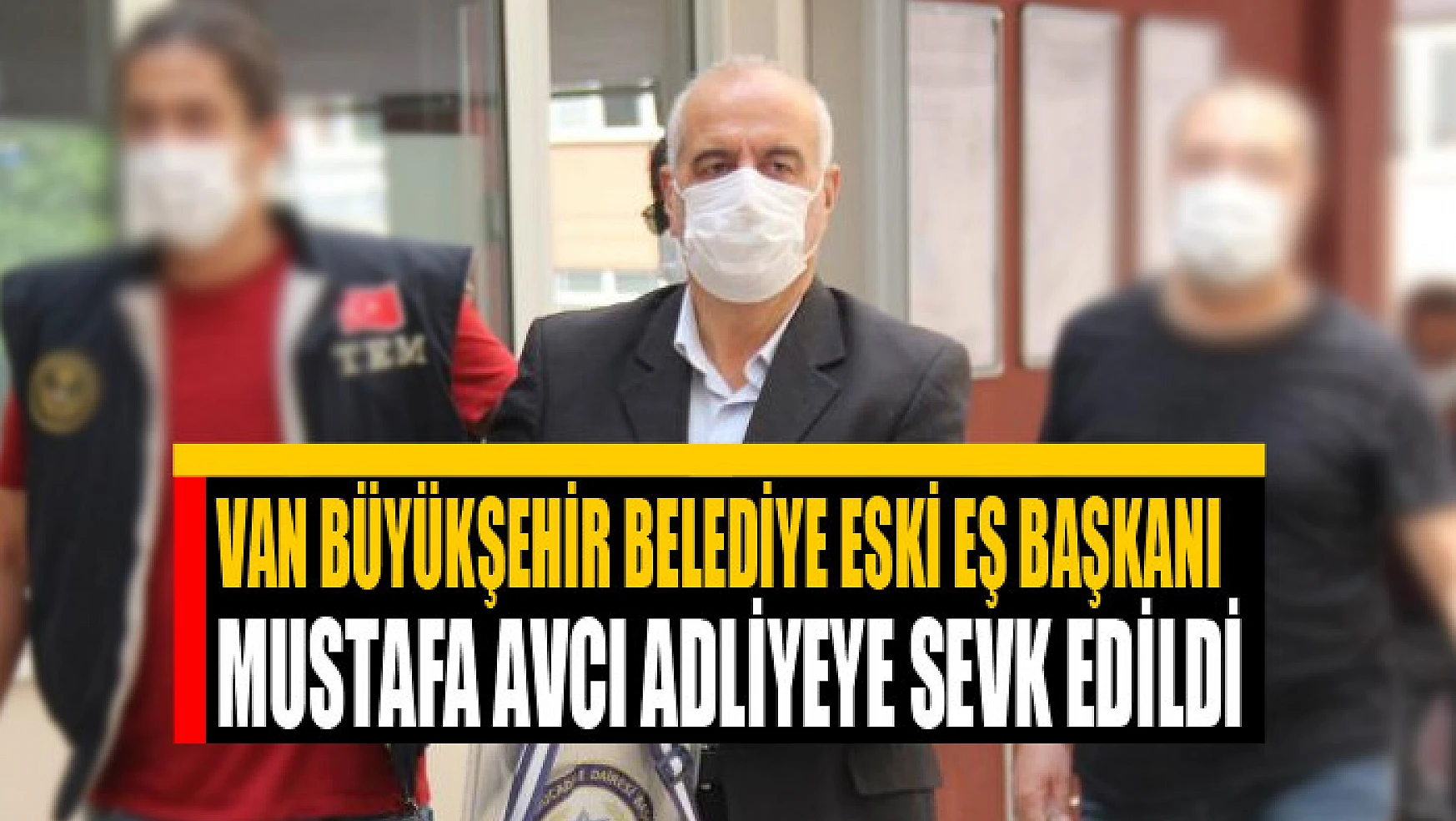 Van Büyükşehir Belediye eski eş başkanı Mustafa Avcı adliyeye sevk edildi