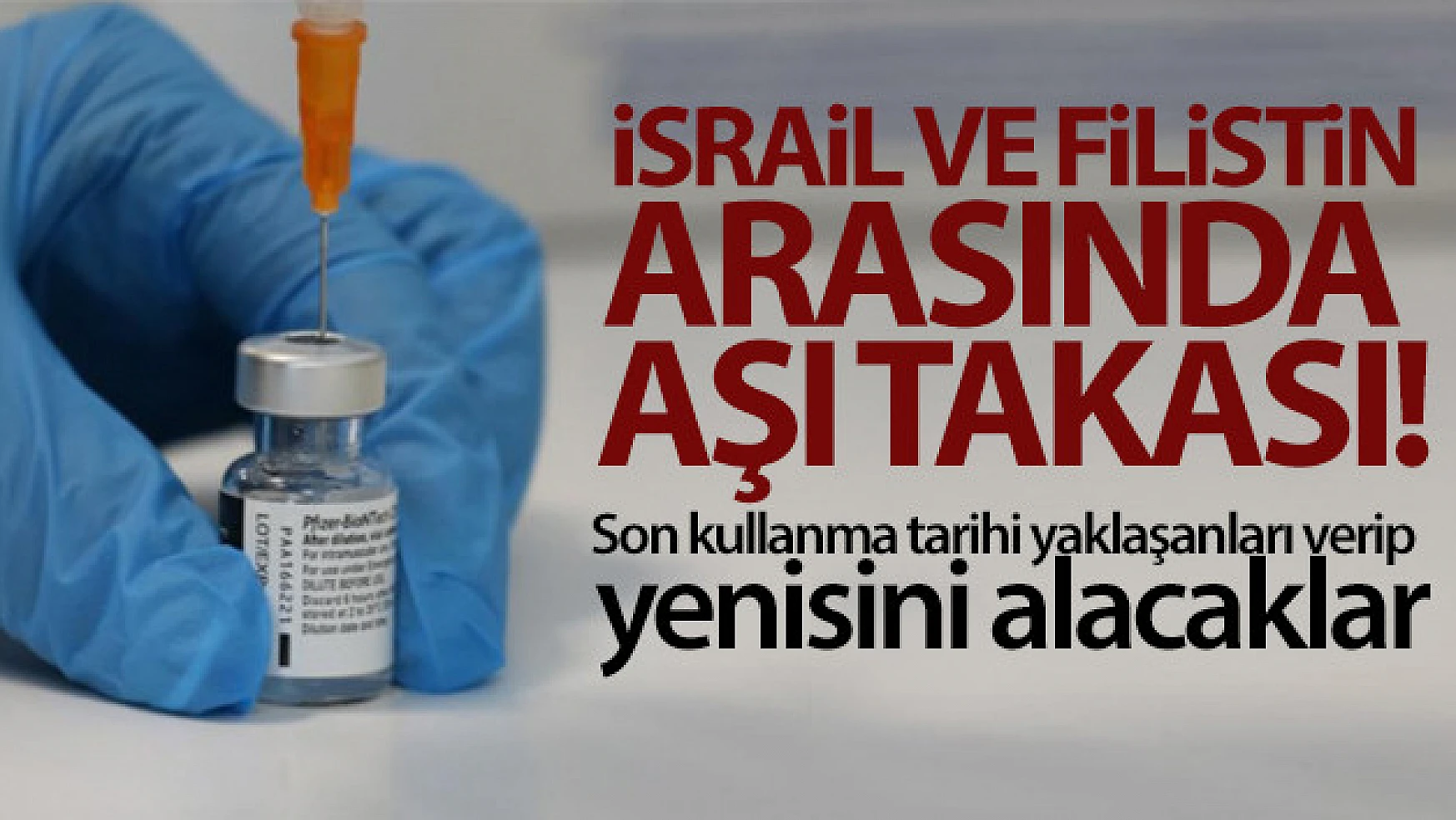 İsrail ile Filistin arasında 1 milyon doz aşı takası yapılacak