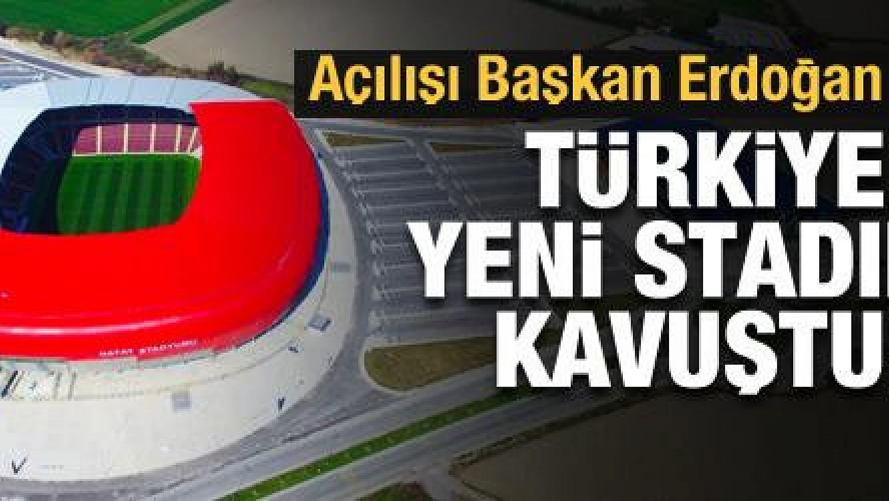 Türkiye yeni stadına kavuştu! Açılışı Başkan Erdoğan yaptı