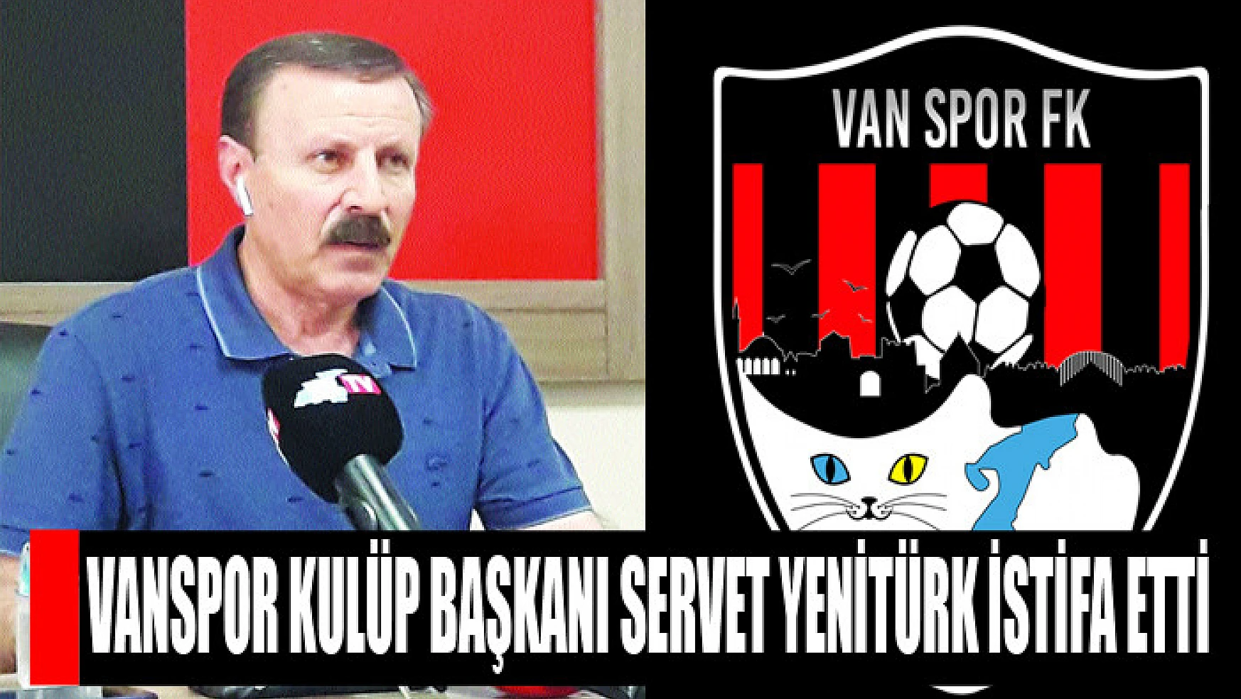 Vanspor Kulüp Başkanı Servet Yenitürk istifa etti