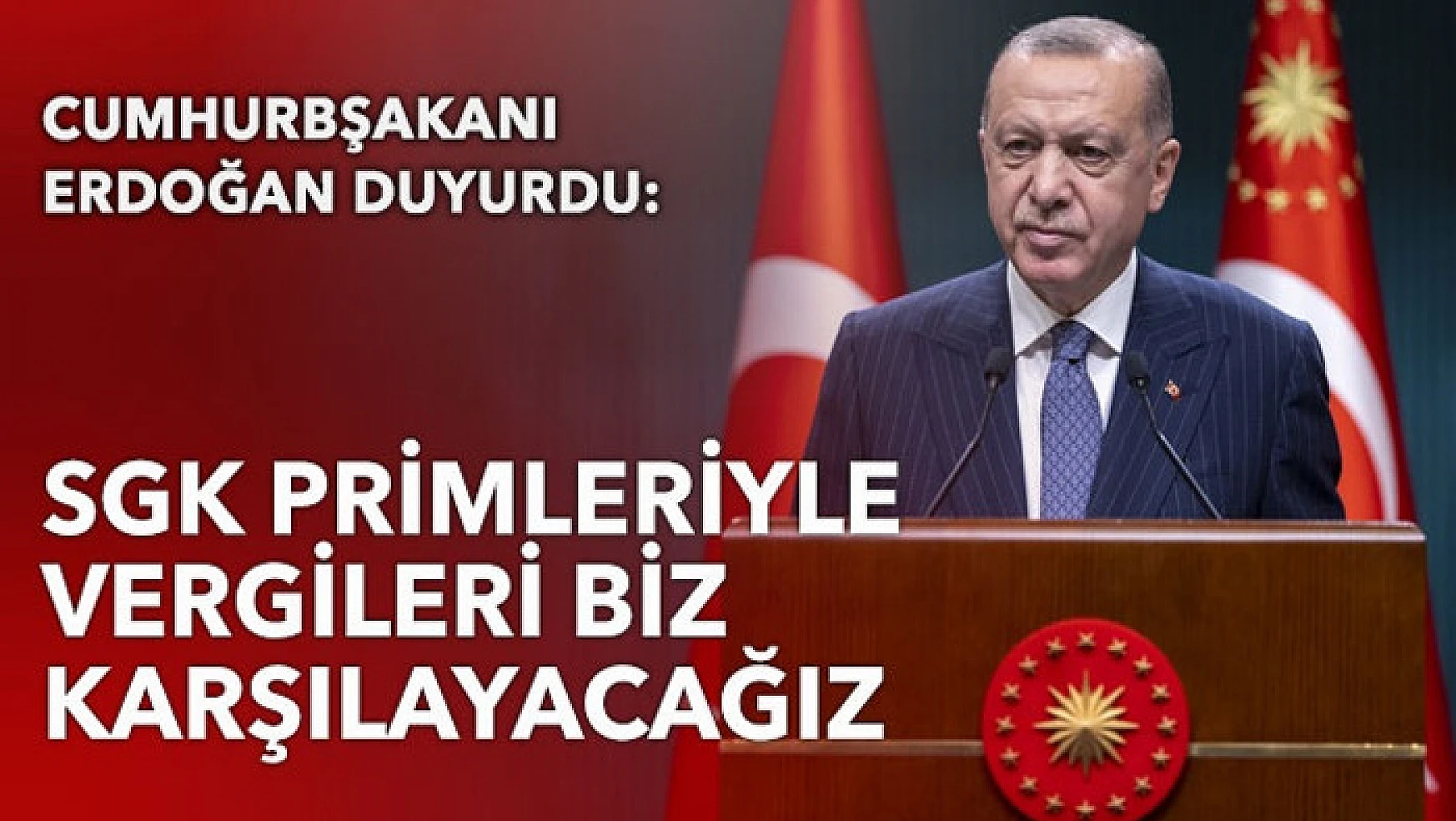 Cumhurbaşkanı Erdoğan: SGK primlerini ve vergileri biz karşılayacağız