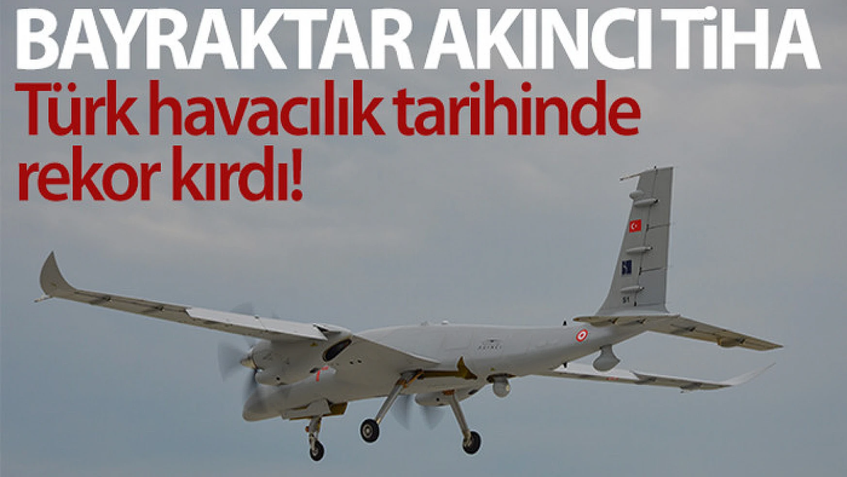 Bayraktar AKINCI TİHA Türk havacılık tarihinin irtifa rekorunu kırdı