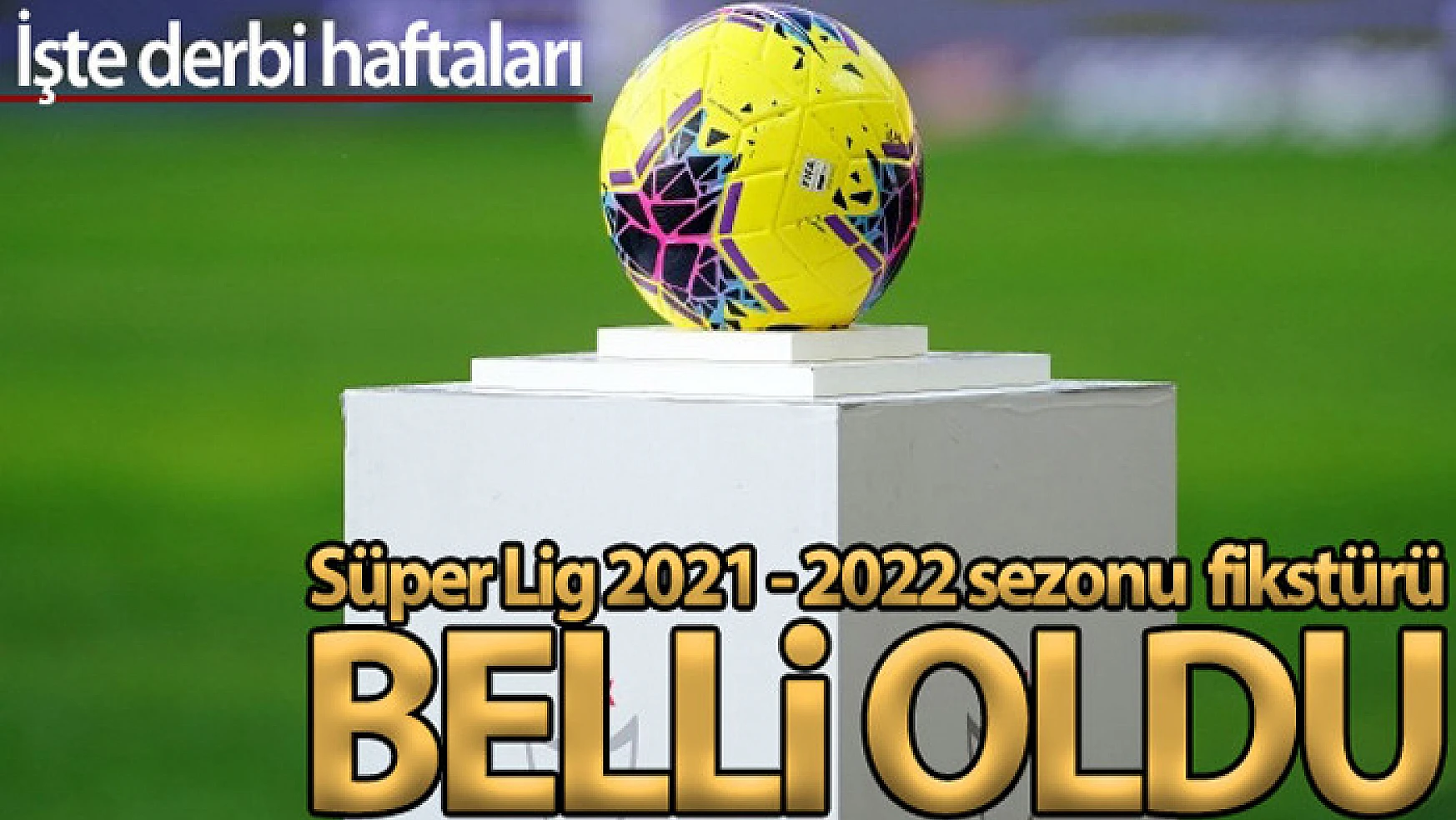Süper Lig'de 2021-2022 fikstürü belli oldu