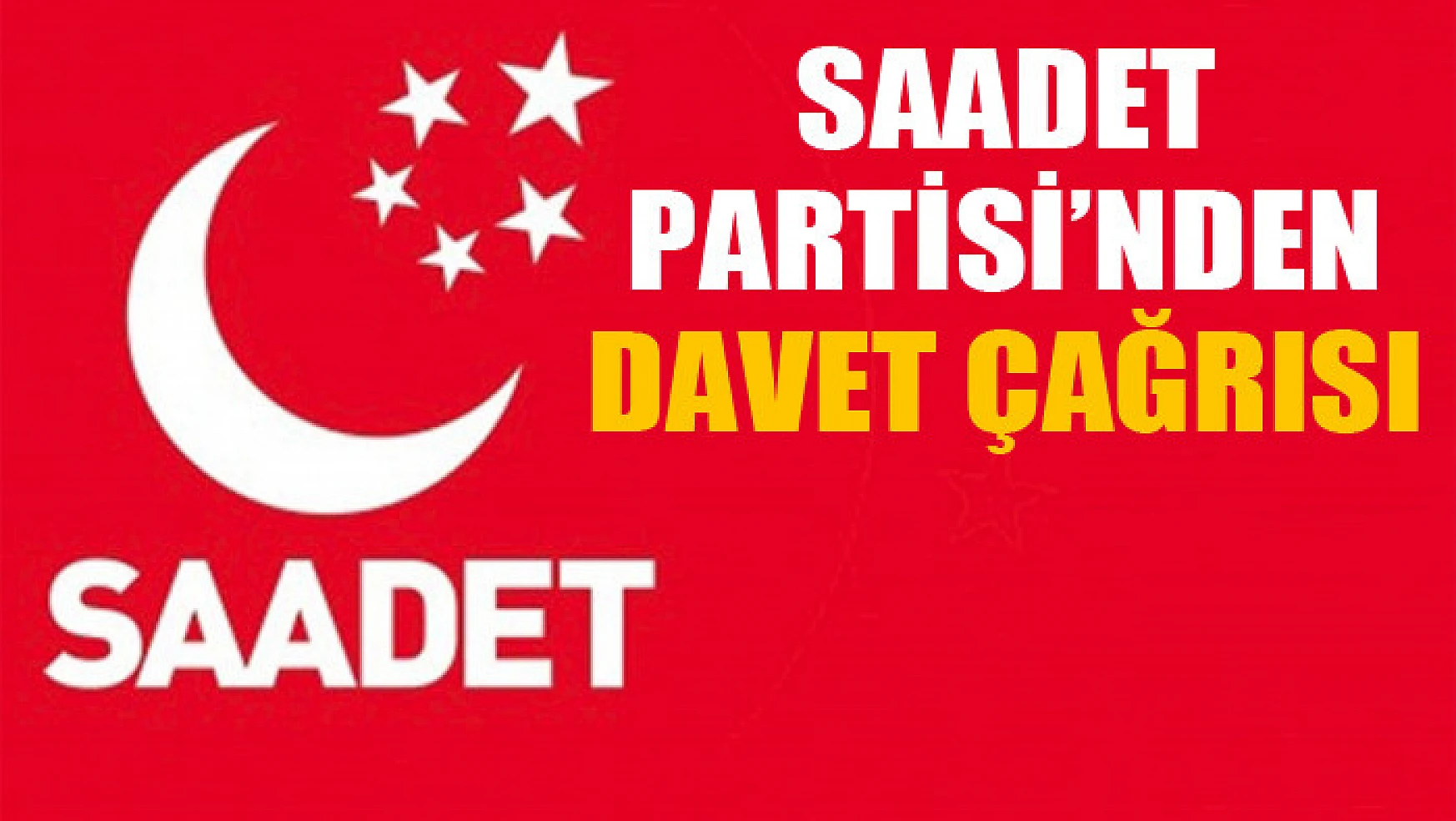 SAADET PARTİSİ'NDEN DAVET ÇAĞRISI