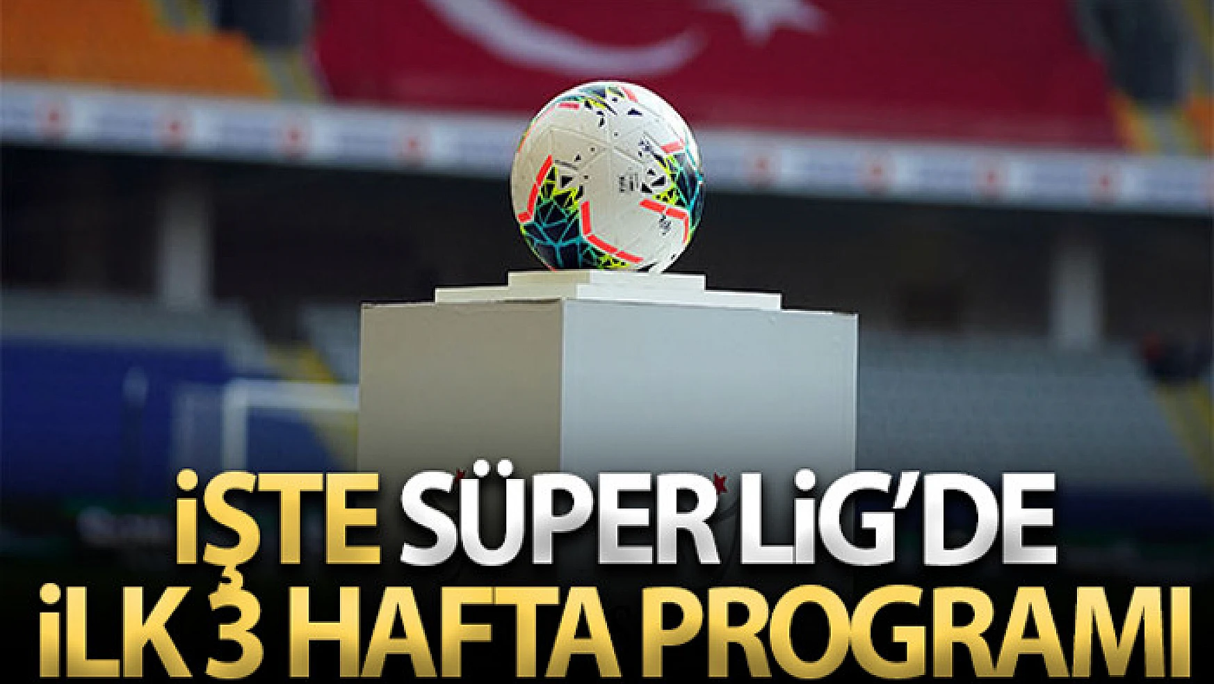 Süper Lig'de ilk 3 haftanın programı açıklandı