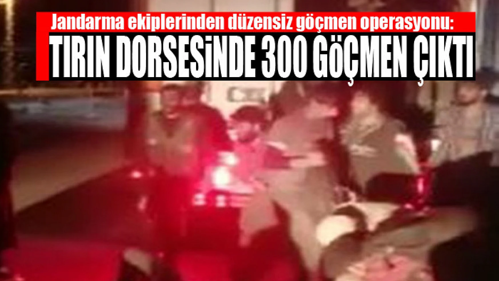 Jandarma ekiplerinden düzensiz göçmen operasyonu: Tırın dorsesinde 300 göçmen çıktı