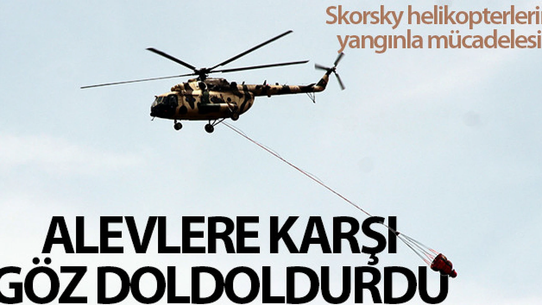 Skorsky helikopterlerin alevlere karşı mücadelesi göz doldurdu