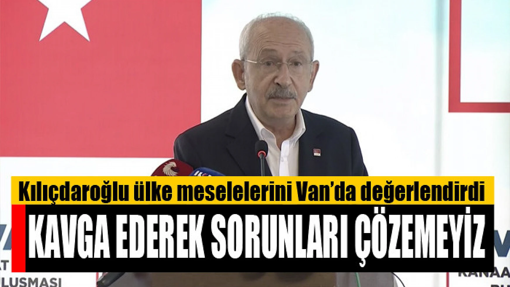 Kılıçdaroğlu Van'da konuştu Kavga ederek sorunları çözemeyiz