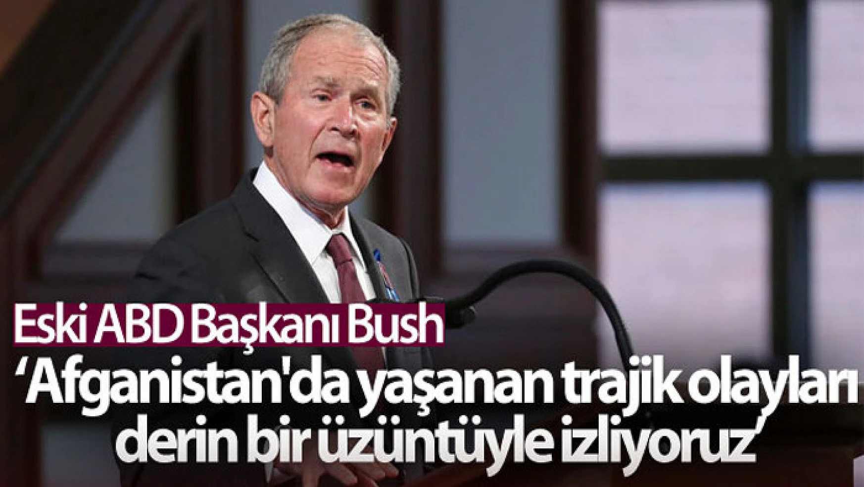 Eski ABD Başkanı Bush: 'Afganistan'da yaşanan trajik olayları derin bir üzüntüyle izliyoruz'
