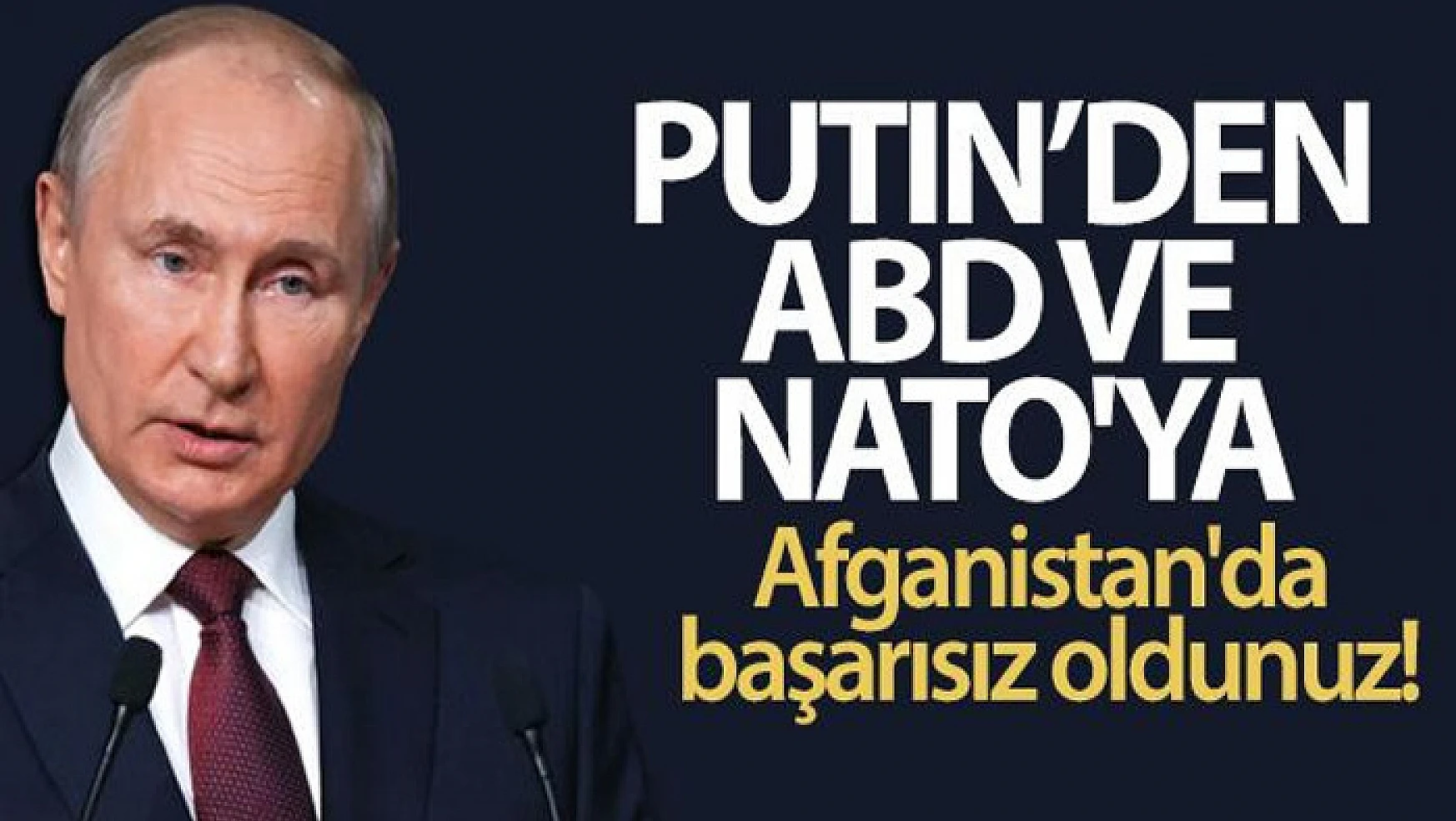 Putin, ABD ve NATO'ya yüklendi: Afganistan'da başarısız oldunuz!