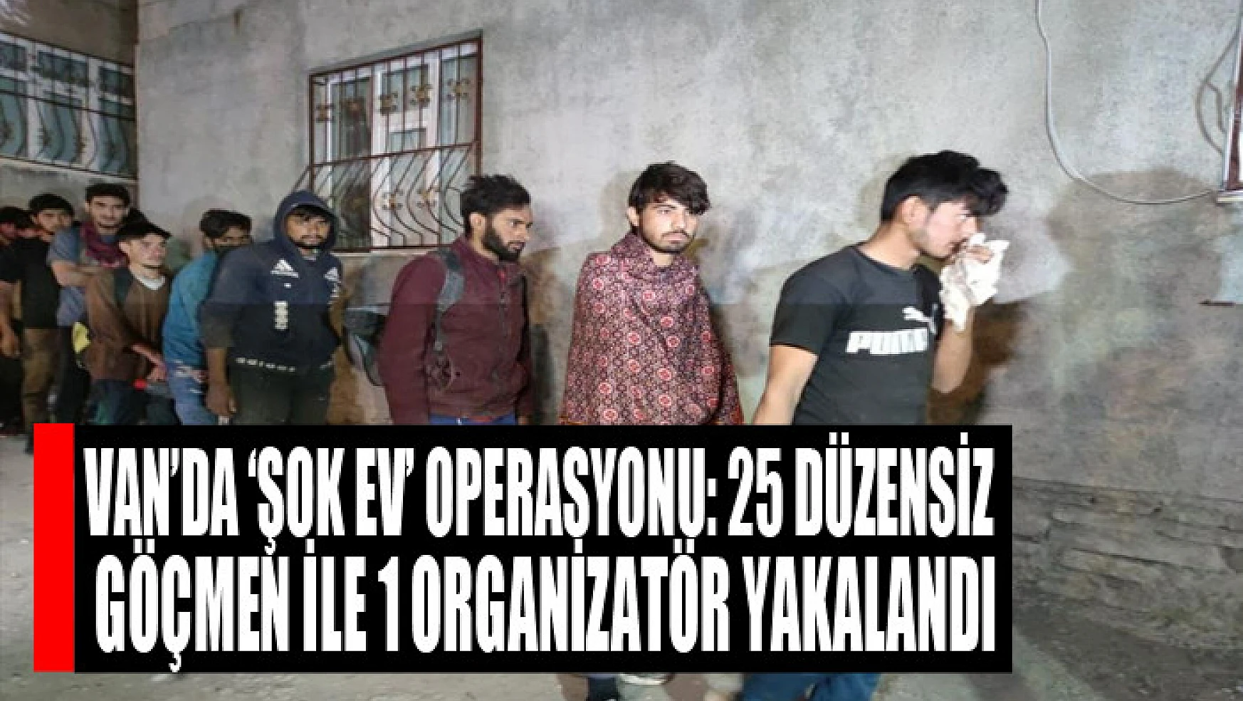 Van'da 'şok ev' operasyonu: 25 düzensiz göçmen ile 1 organizatör yakalandı
