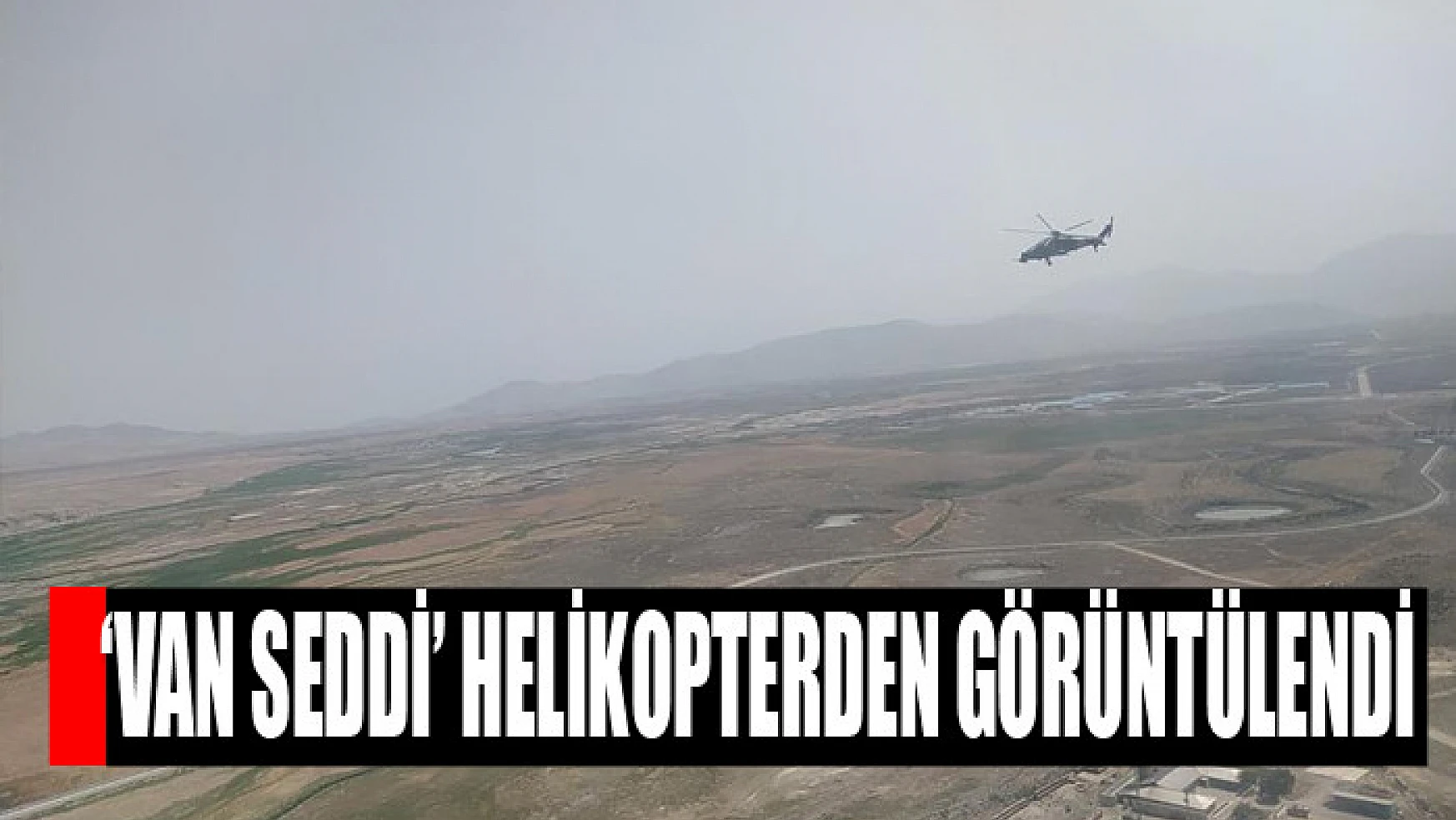 'Van Seddi' helikopterden görüntülendi