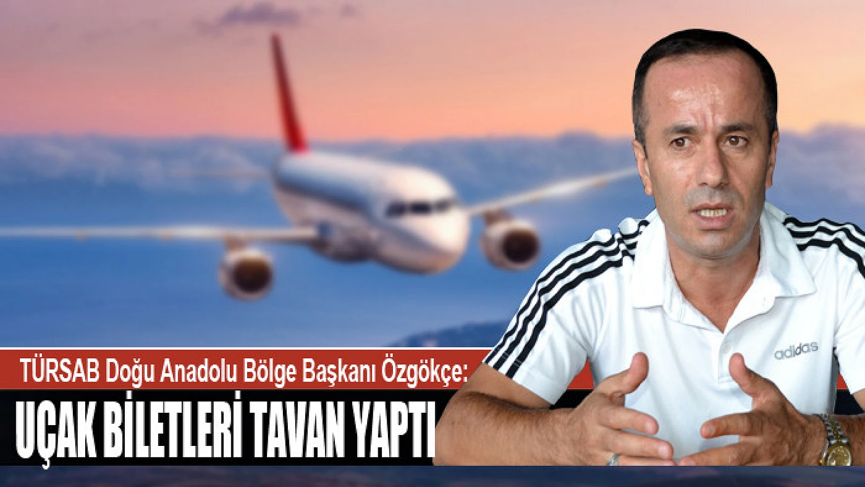 TÜRSAB Doğu Anadolu Bölge Başkanı Özgökçe: Uçak biletleri tavan yaptı