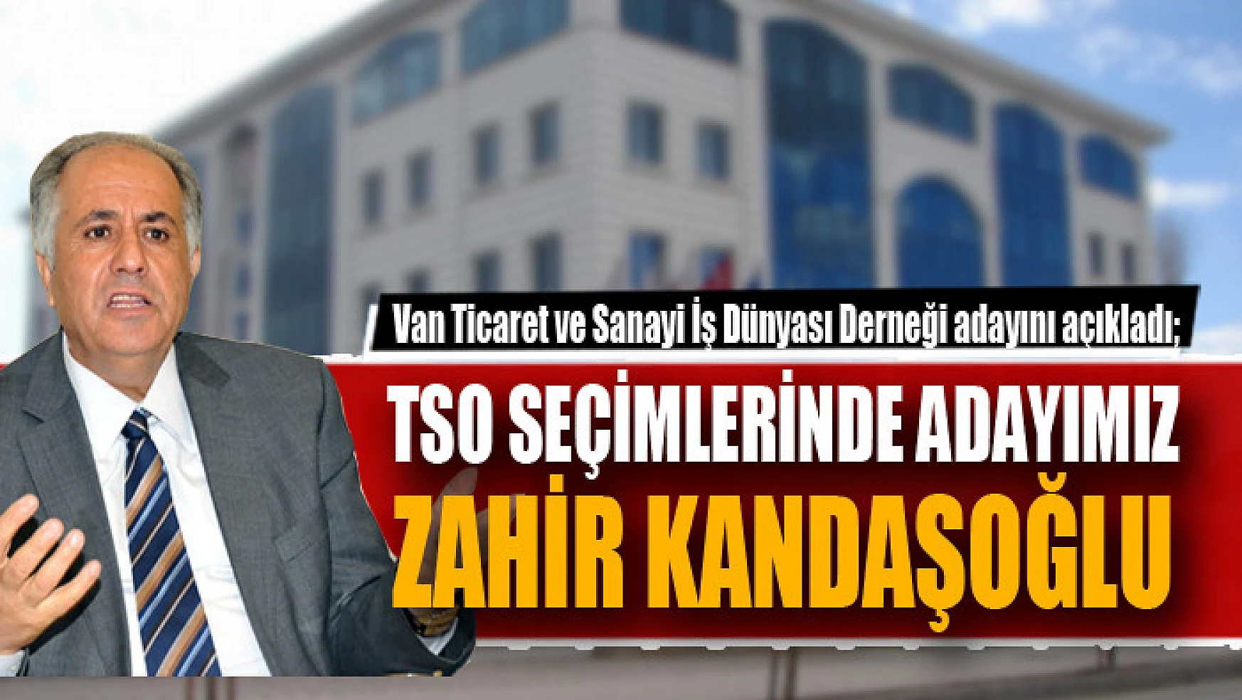 Van Ticaret ve Sanayi İş Dünyası Derneği adayını açıkladı TSO seçimlerinde adayımız Zahir Kandaşoğlu