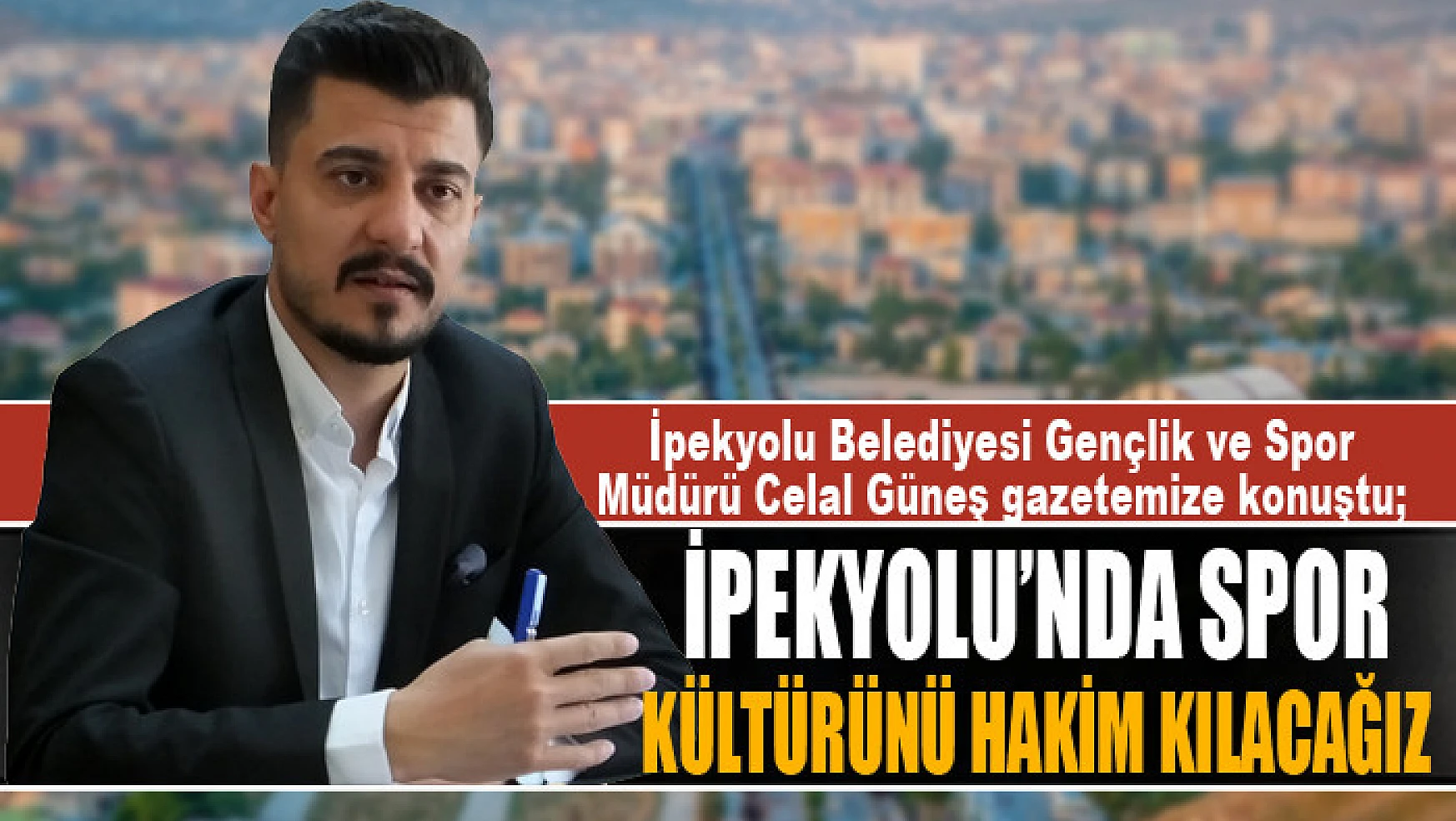 İpekyolu Belediyesi Gençlik ve Spor Müdürü Celal Güneş: İpekyolu'nda spor kültürünü hakim kılacağız
