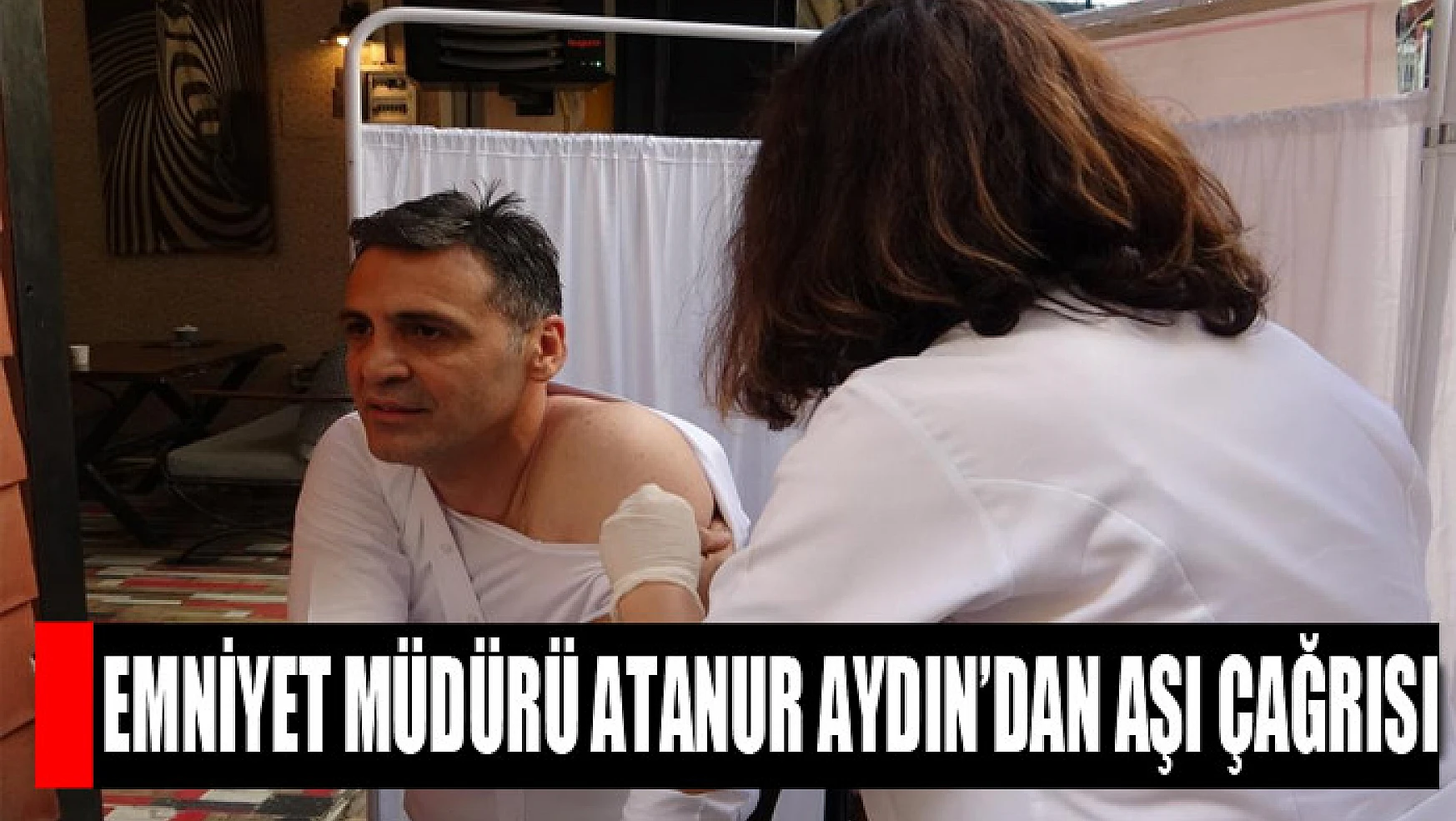 Emniyet Müdürü Atanur Aydın'dan aşı çağrısı