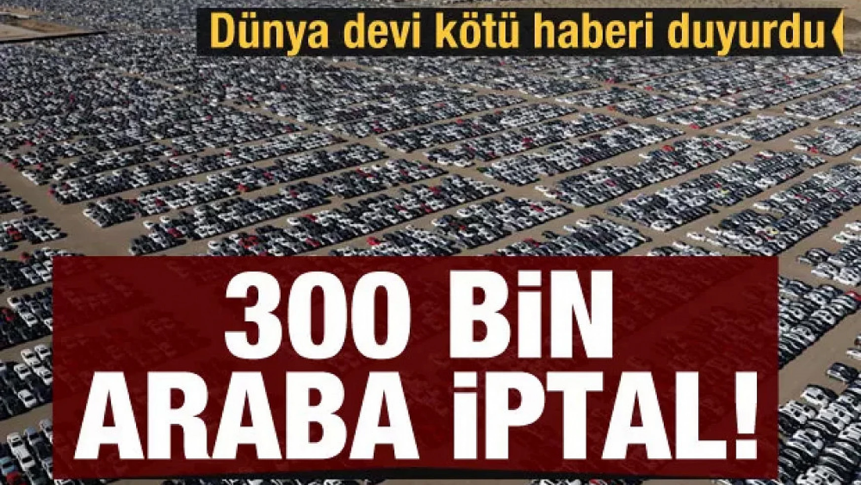 Otomotiv devi kötü haberi verdi: 300 bin araba iptal!