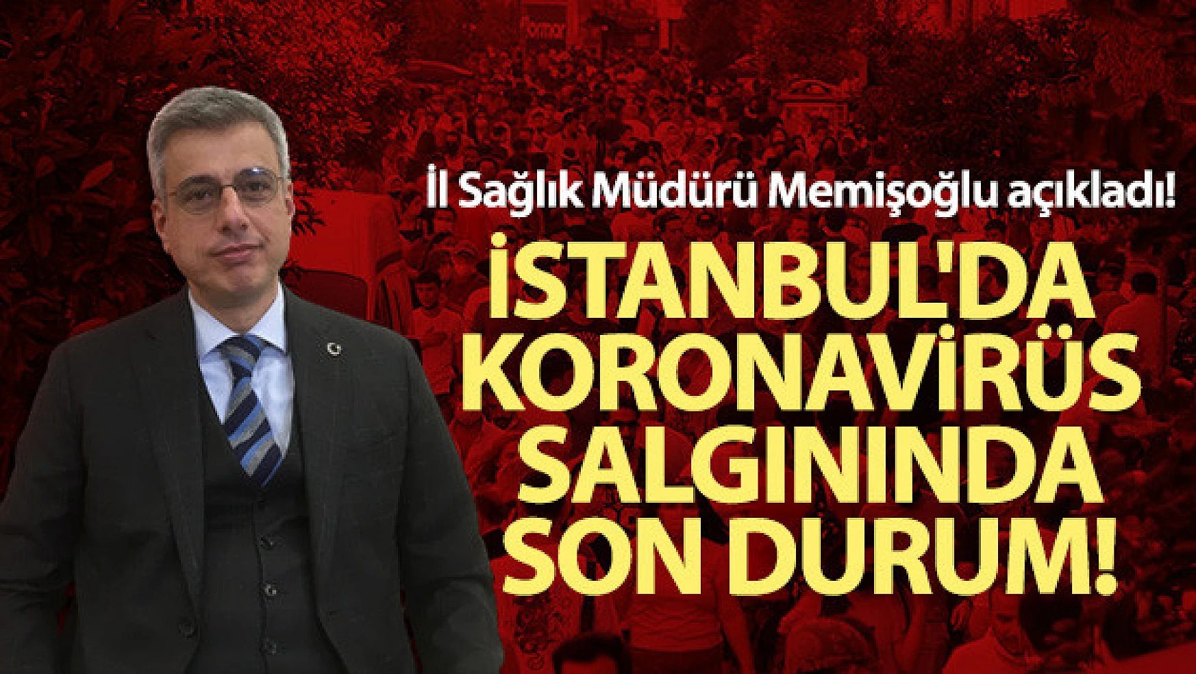 İstanbul İl Sağlık Müdürü Memişoğlu açıkladı! İstanbul'da koronavirüs salgınında son durum!