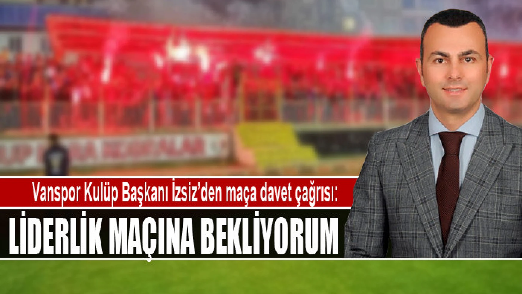 Vanspor Kulüp Başkanı İzsiz'den maça davet çağrısı: Liderlik maçına bekliyorum