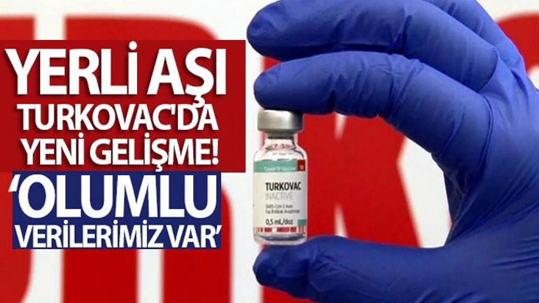 Yerli Covid-19 aşısı Turkovac'da önemli gelişme