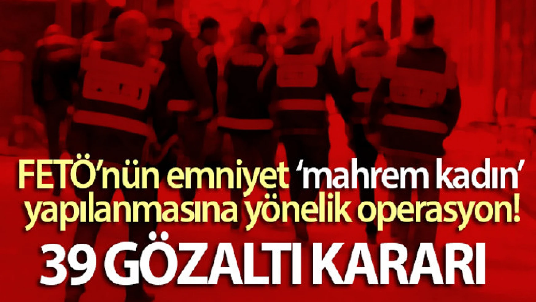 İzmir merkezli 5 ilde FETÖ'nün emniyet 'mahrem kadın' yapılanmasına yönelik operasyon