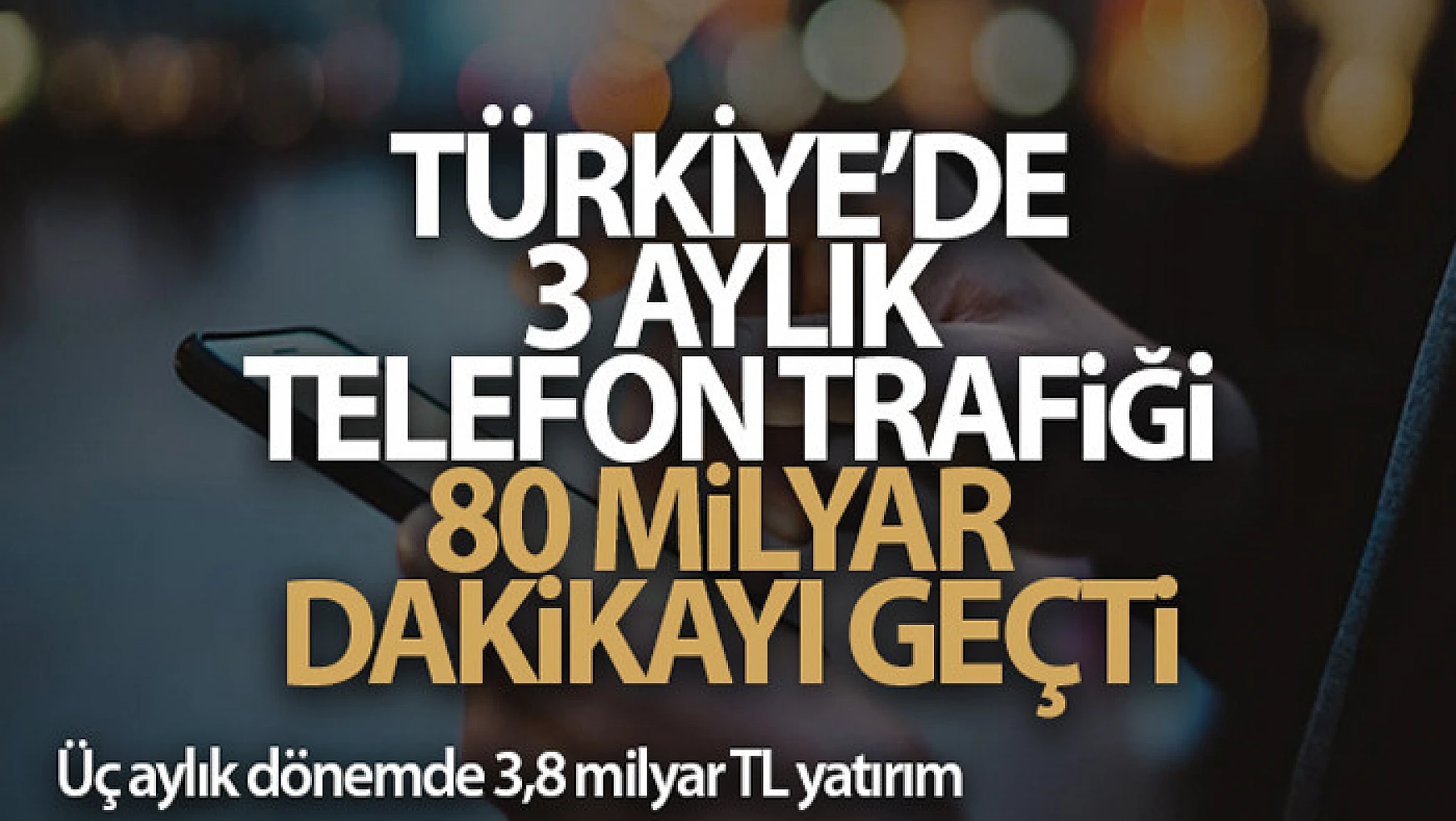 Türkiye'de 3 aylık telefon trafiği 80 milyar dakikayı geçti