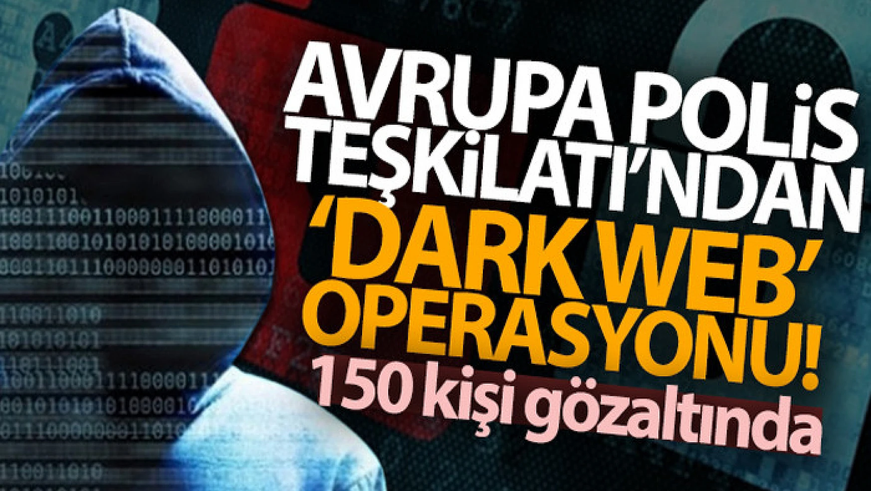 Avrupa Polis Teşkilatı'ndan Dark Web operasyonu: 150 gözaltı