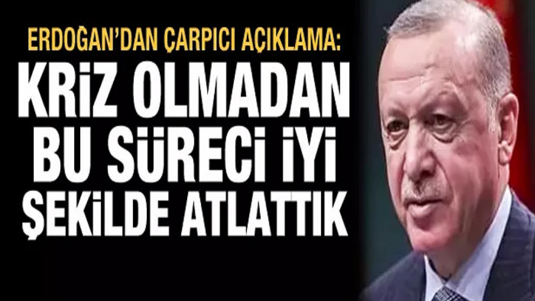 Erdoğan'dan çarpıcı sözler: Kriz olmadan bu süreci atlattık