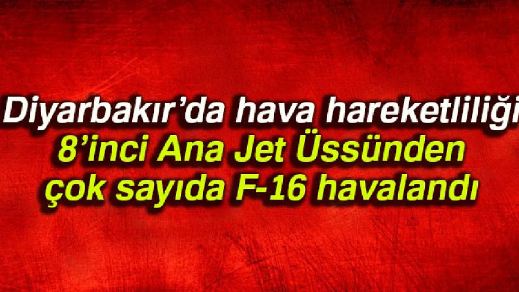 Diyarbakır'da hava hareketliliği: 8'inci Ana Jet Üssünden çok sayıda F-16 havalandı
