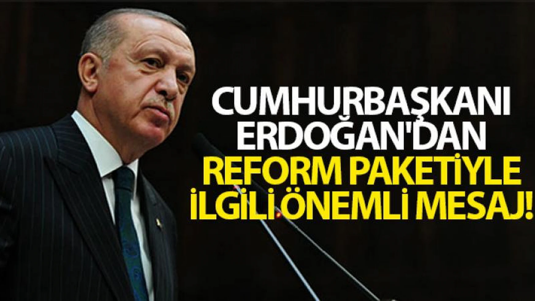 Cumhurbaşkanı Erdoğan'dan reform paketiyle ilgili önemli mesaj