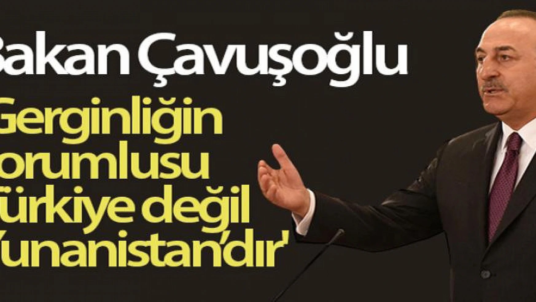 Bakan Çavuşoğlu: Gerginliğin sorumlusu Türkiye değil Yunanistan'dır