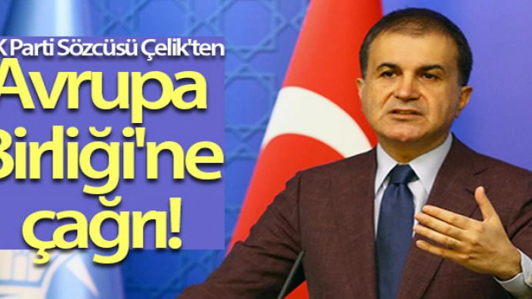 AK Parti Sözcüsü Ömer Çelik'ten Avrupa Birliği'ne çağrı!
