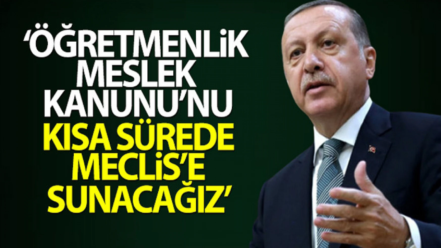 Cumhurbaşkanı Erdoğan: Öğretmenlik Meslek Kanunu'nu kısa sürede Meclis'e sunacağız