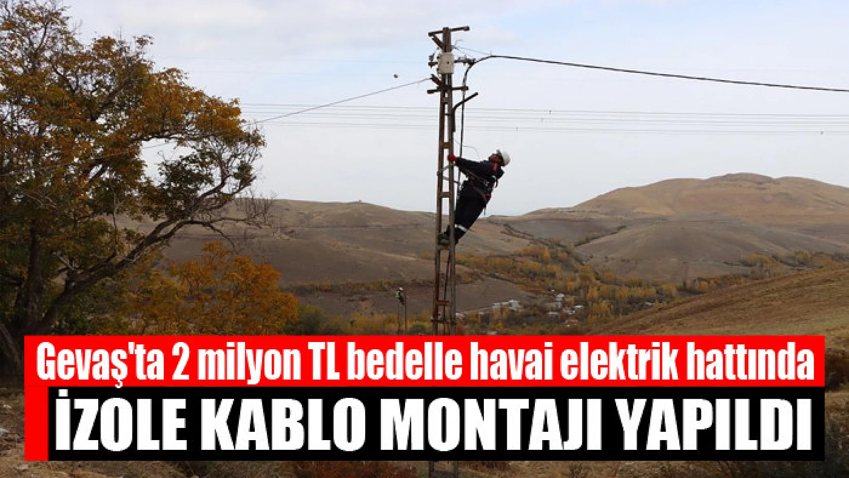 Gevaş'ta 2 milyon TL bedelle havai elektrik hattında izole kablo montajı yapıldı