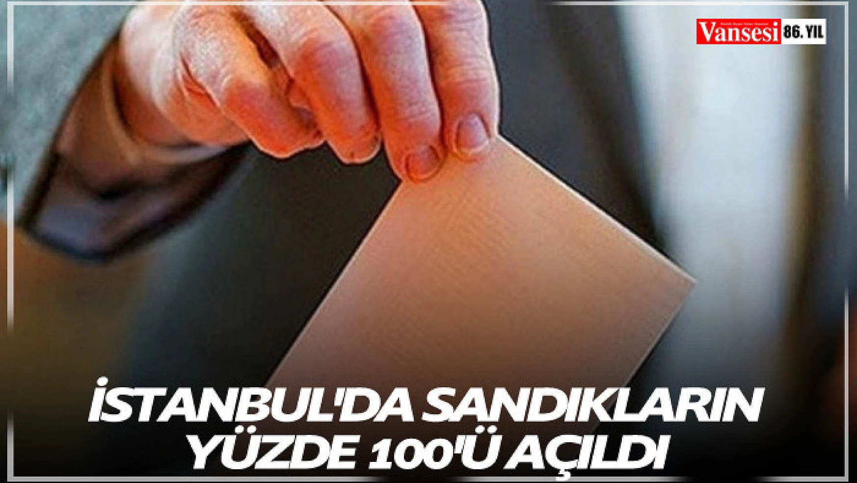 İstanbul'da sandıkların yüzde 100'ü açıldı