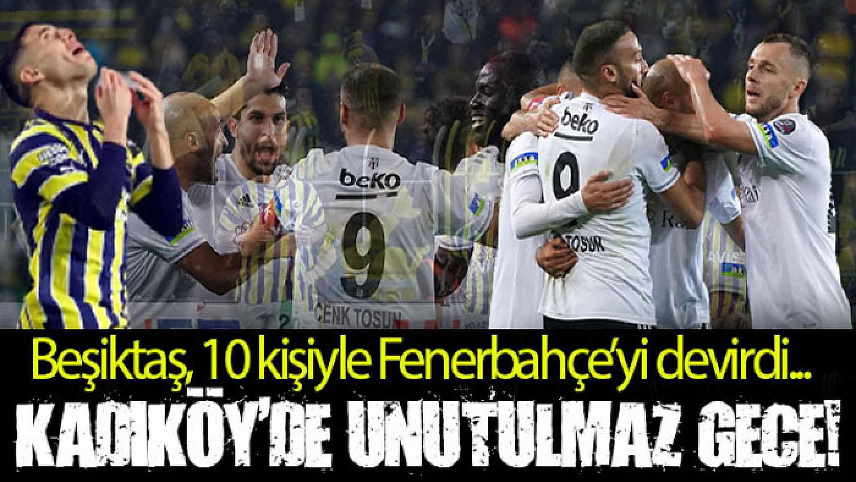 Kadıköy'de unutulmaz gece! Beşiktaş, 10 kişiyle Fenerbahçe'yi devirdi