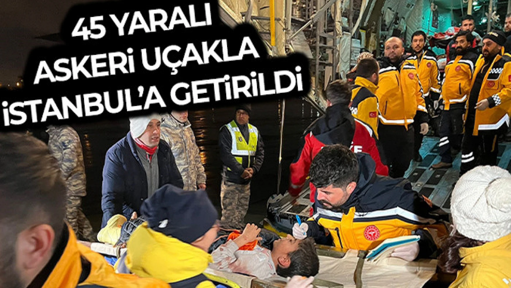 Kahramanmaraş depreminde yaralanan 45 kişi askeri uçaklarla İstanbul'a getirildi