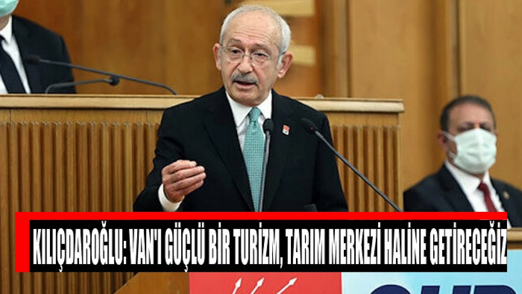 Kılıçdaroğlu: Van'ı güçlü bir turizm, tarım merkezi haline getireceğiz
