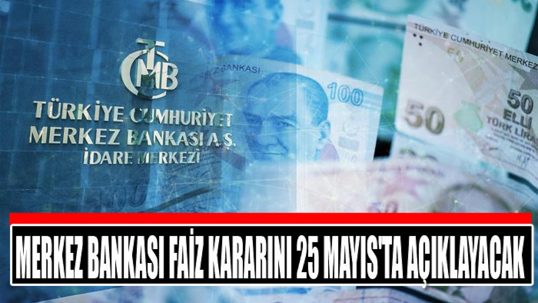 Merkez Bankası faiz kararını 25 Mayıs'ta açıklayacak