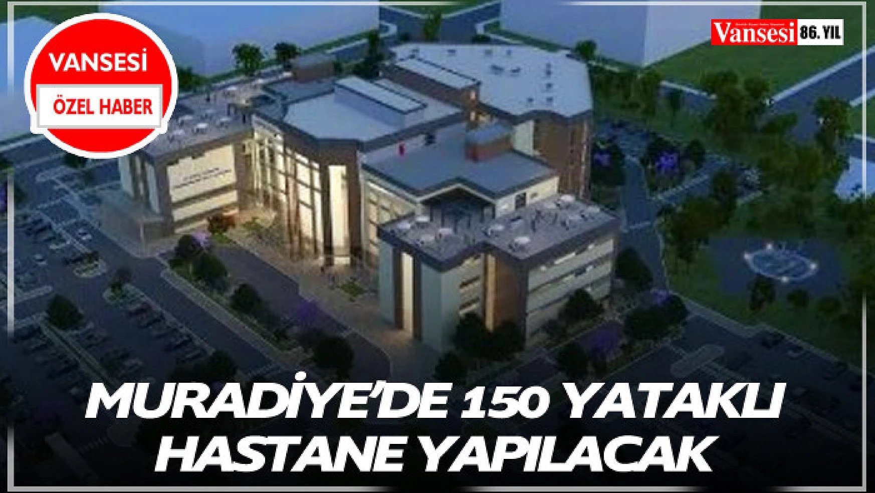 Muradiye'de 150 yataklı hastane yapılacak