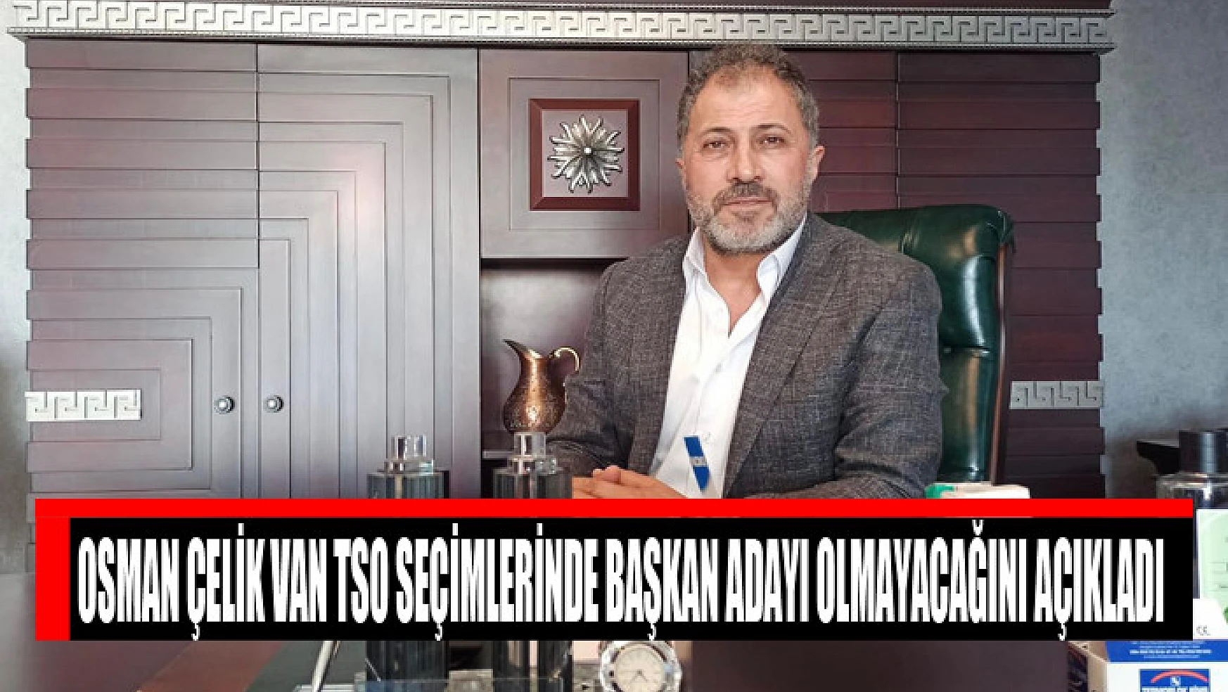 Osman Çelik Van TSO seçimlerinde başkan adayı olmayacağını açıkladı