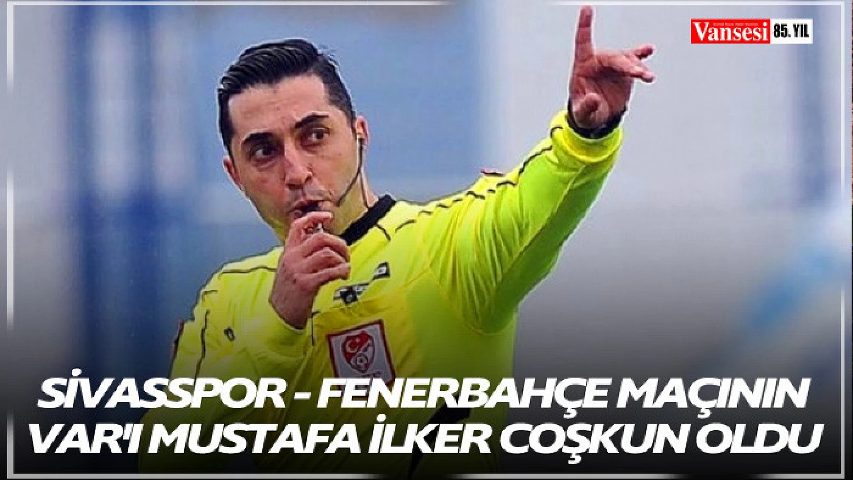 Sivasspor - Fenerbahçe maçının VAR'ı Mustafa İlker Coşkun oldu
