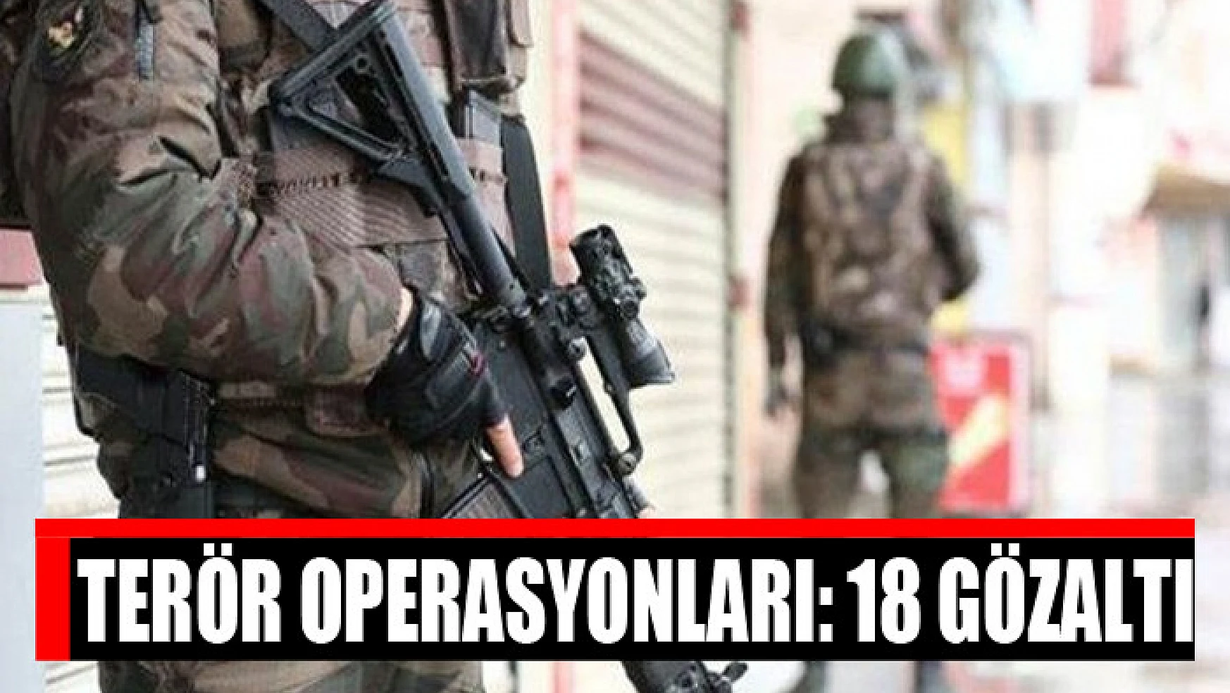 Terör operasyonları: 18 gözaltı