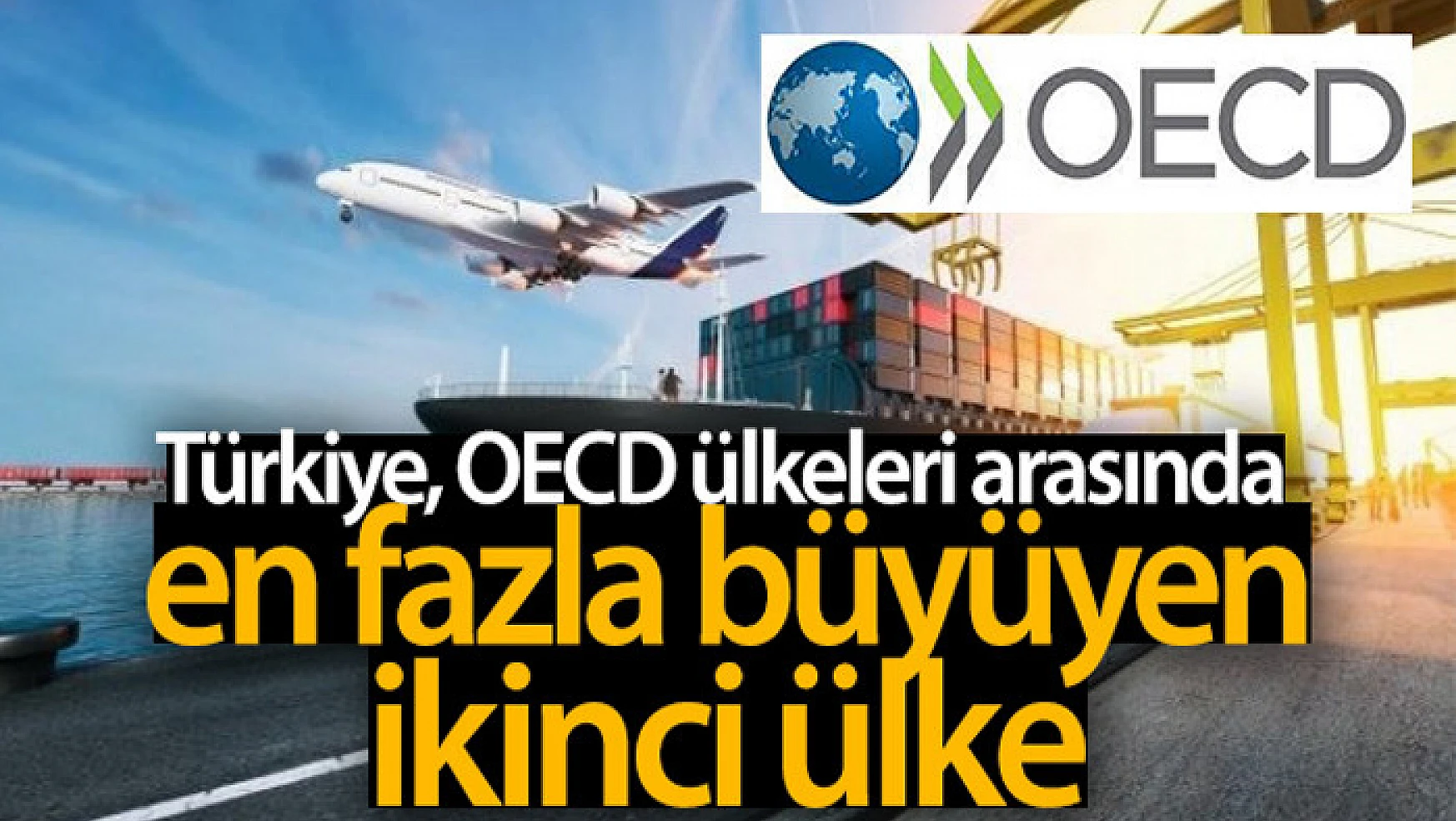 Türkiye OECD ülkeleri arasında en fazla büyüyen ikinci ülke oldu