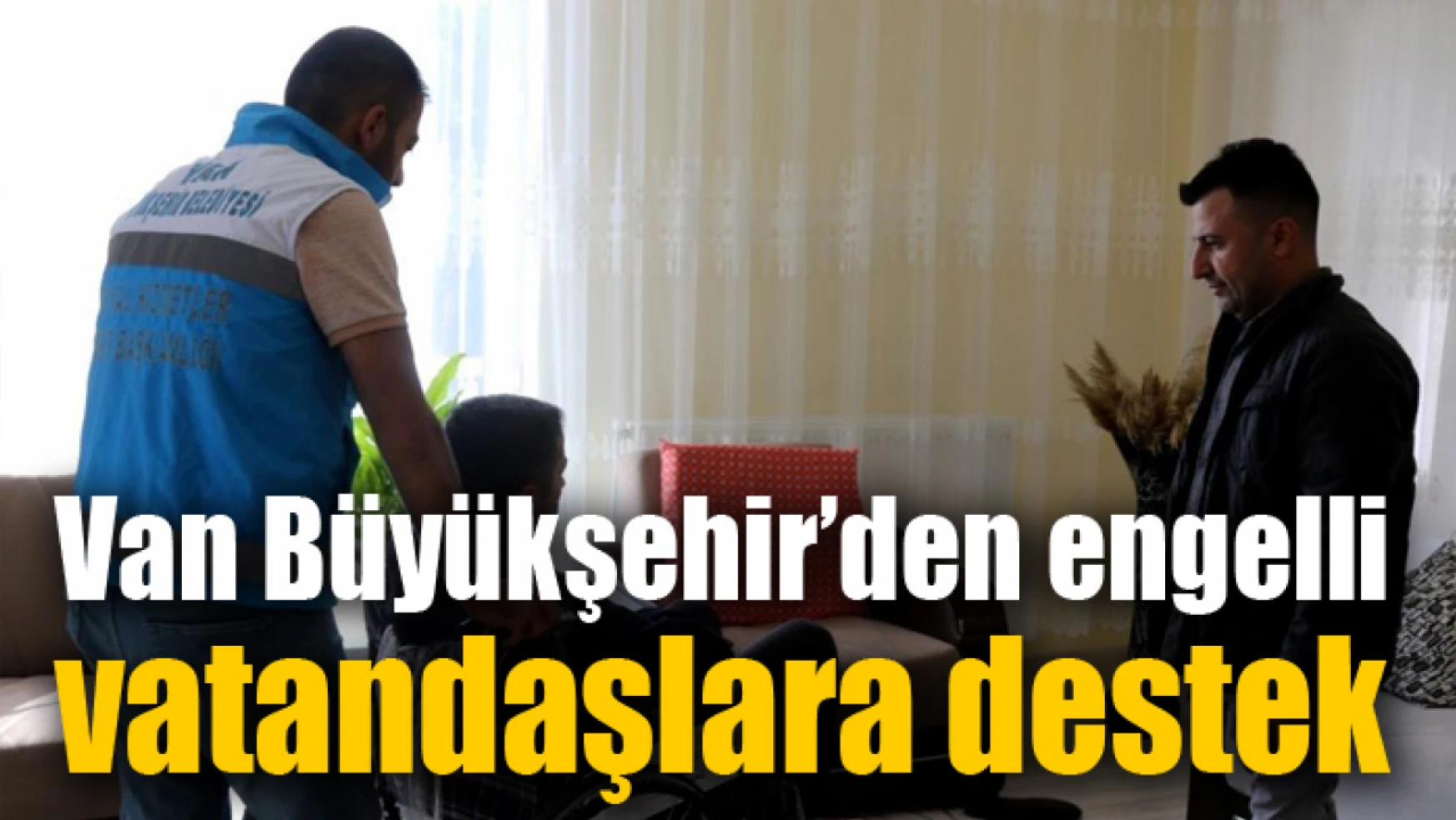 Van Büyükşehir'den engelli vatandaşla destek