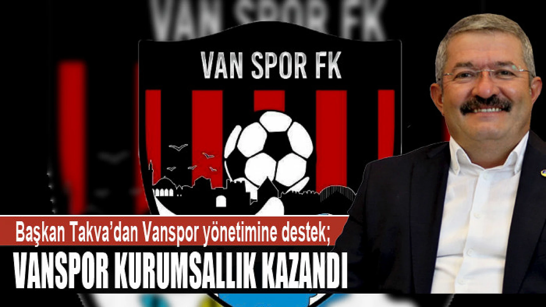 Van TSO Başkanı Necdet Takva'dan Vanspor yönetimine destek Vanspor kurumsallık kazandı